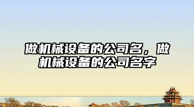 做機械設備的公司名，做機械設備的公司名字