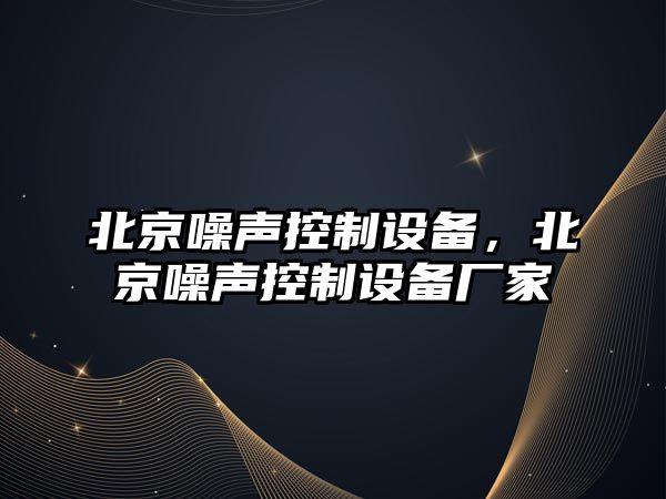 北京噪聲控制設備，北京噪聲控制設備廠家