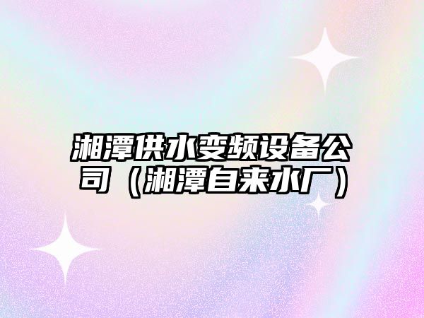 湘潭供水變頻設(shè)備公司（湘潭自來水廠）