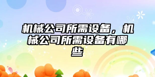 機械公司所需設備，機械公司所需設備有哪些