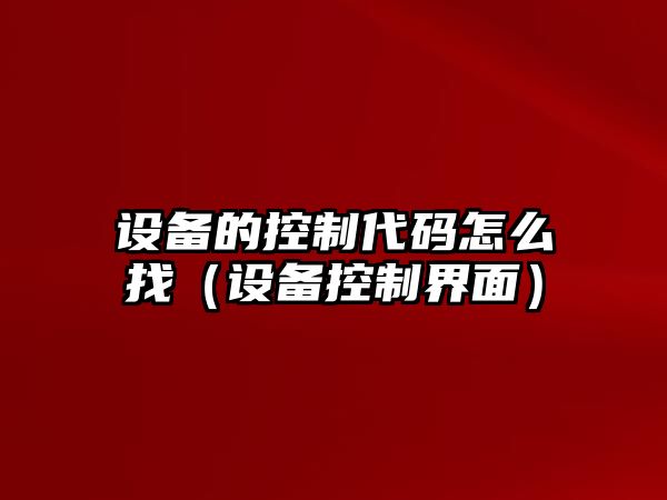 設備的控制代碼怎么找（設備控制界面）