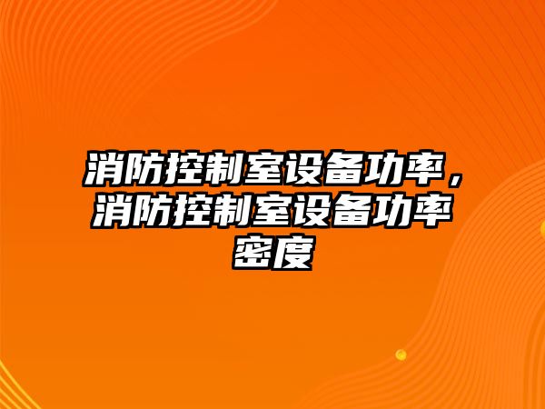 消防控制室設(shè)備功率，消防控制室設(shè)備功率密度