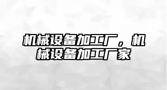 機械設(shè)備加工廠，機械設(shè)備加工廠家