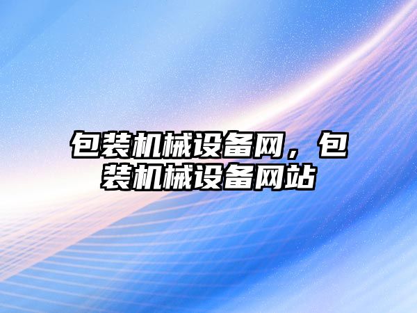 包裝機(jī)械設(shè)備網(wǎng)，包裝機(jī)械設(shè)備網(wǎng)站