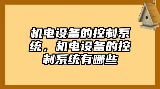 機(jī)電設(shè)備的控制系統(tǒng)，機(jī)電設(shè)備的控制系統(tǒng)有哪些