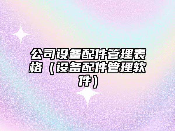 公司設(shè)備配件管理表格（設(shè)備配件管理軟件）