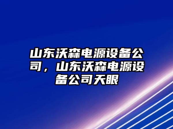 山東沃森電源設備公司，山東沃森電源設備公司天眼