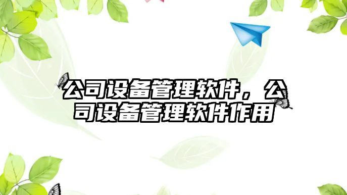 公司設(shè)備管理軟件，公司設(shè)備管理軟件作用