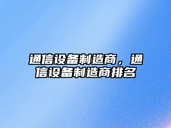 通信設(shè)備制造商，通信設(shè)備制造商排名