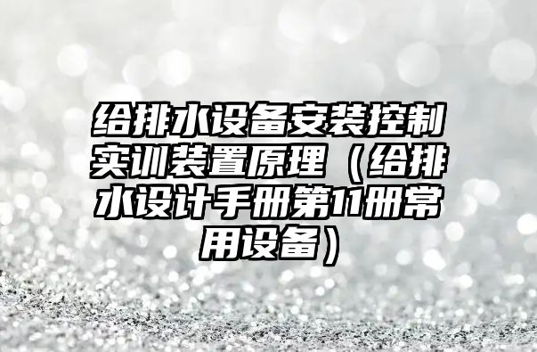 給排水設備安裝控制實訓裝置原理（給排水設計手冊第11冊常用設備）