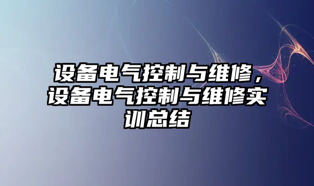 設(shè)備電氣控制與維修，設(shè)備電氣控制與維修實訓(xùn)總結(jié)