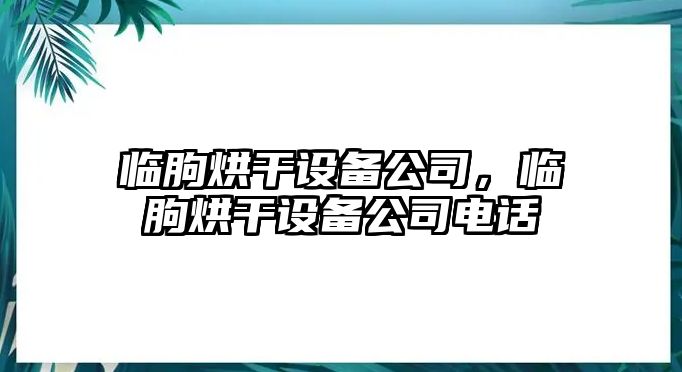 臨朐烘干設(shè)備公司，臨朐烘干設(shè)備公司電話