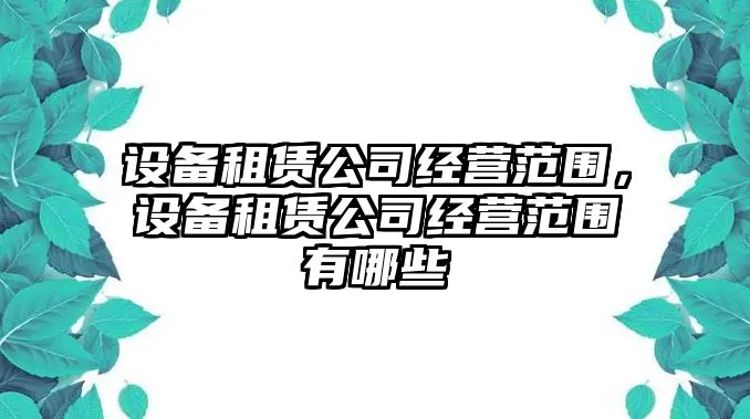 設(shè)備租賃公司經(jīng)營(yíng)范圍，設(shè)備租賃公司經(jīng)營(yíng)范圍有哪些