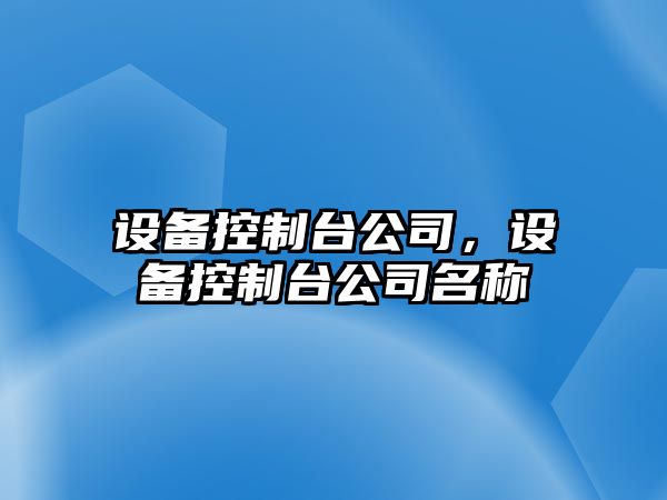 設(shè)備控制臺(tái)公司，設(shè)備控制臺(tái)公司名稱