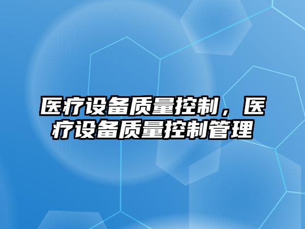 醫(yī)療設備質(zhì)量控制，醫(yī)療設備質(zhì)量控制管理