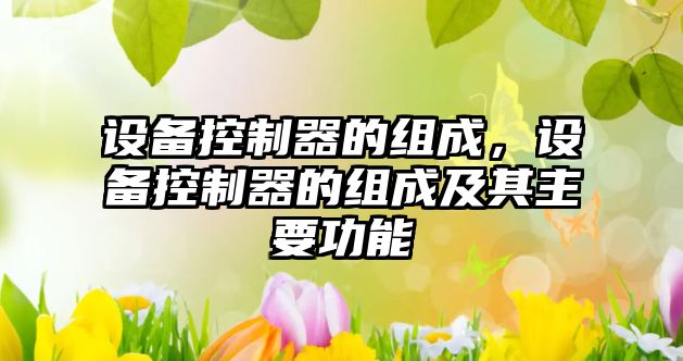 設備控制器的組成，設備控制器的組成及其主要功能