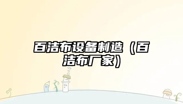 百潔布設備制造（百潔布廠家）