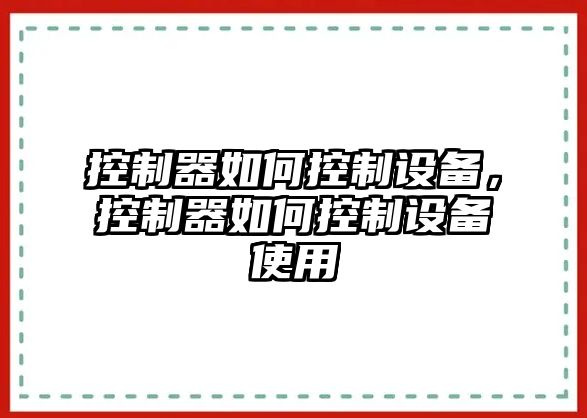 控制器如何控制設(shè)備，控制器如何控制設(shè)備使用