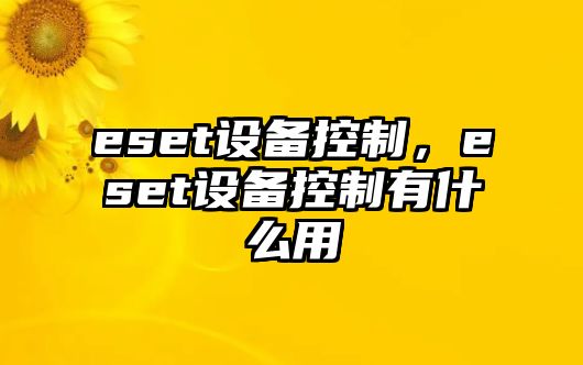 eset設(shè)備控制，eset設(shè)備控制有什么用