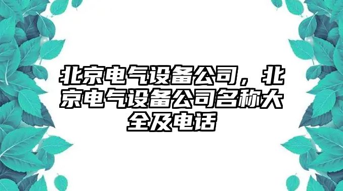 北京電氣設(shè)備公司，北京電氣設(shè)備公司名稱大全及電話