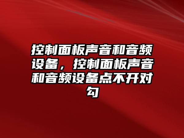 控制面板聲音和音頻設(shè)備，控制面板聲音和音頻設(shè)備點(diǎn)不開對(duì)勾