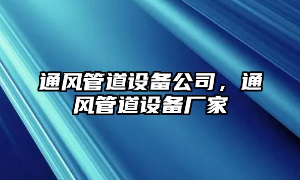 通風(fēng)管道設(shè)備公司，通風(fēng)管道設(shè)備廠家