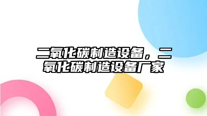 二氧化碳制造設(shè)備，二氧化碳制造設(shè)備廠家