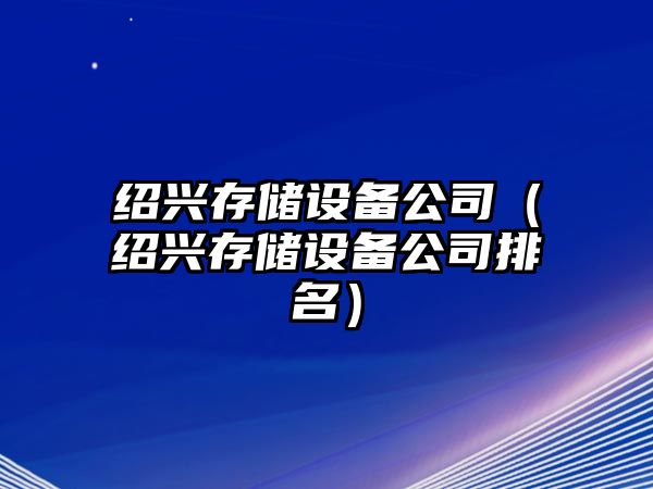 紹興存儲設(shè)備公司（紹興存儲設(shè)備公司排名）