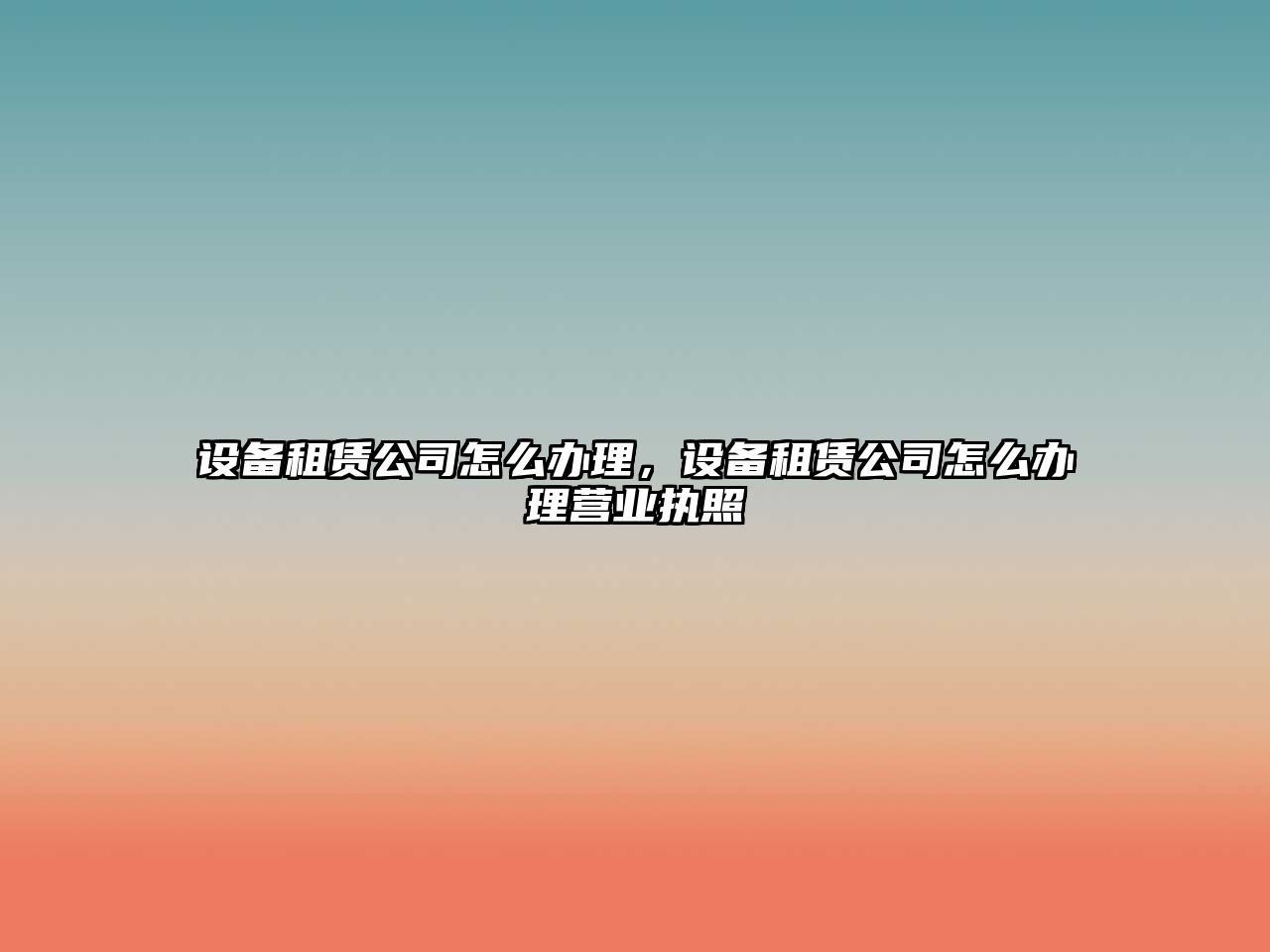 設(shè)備租賃公司怎么辦理，設(shè)備租賃公司怎么辦理營(yíng)業(yè)執(zhí)照