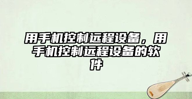 用手機控制遠程設備，用手機控制遠程設備的軟件