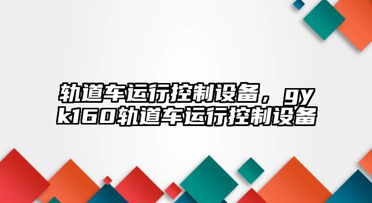 軌道車運行控制設(shè)備，gyk160軌道車運行控制設(shè)備