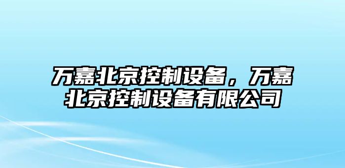 萬嘉北京控制設備，萬嘉北京控制設備有限公司