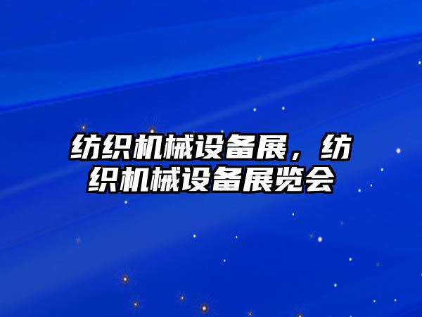 紡織機(jī)械設(shè)備展，紡織機(jī)械設(shè)備展覽會