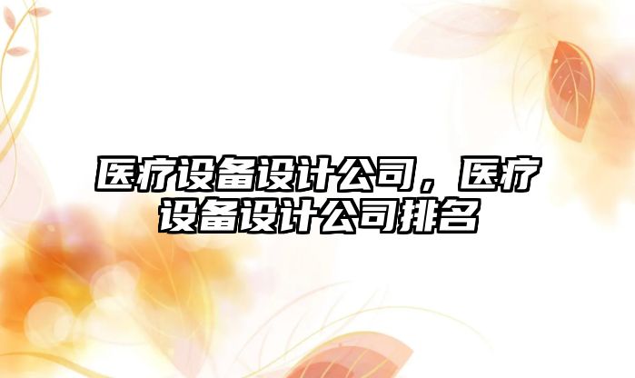 醫(yī)療設備設計公司，醫(yī)療設備設計公司排名