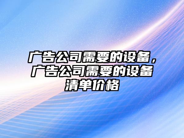 廣告公司需要的設(shè)備，廣告公司需要的設(shè)備清單價(jià)格