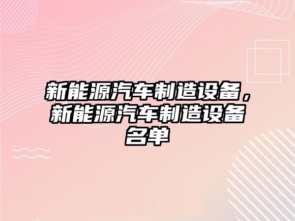 新能源汽車制造設(shè)備，新能源汽車制造設(shè)備名單