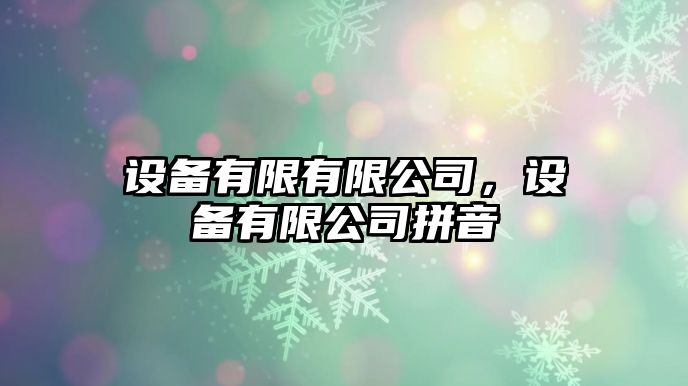 設(shè)備有限有限公司，設(shè)備有限公司拼音