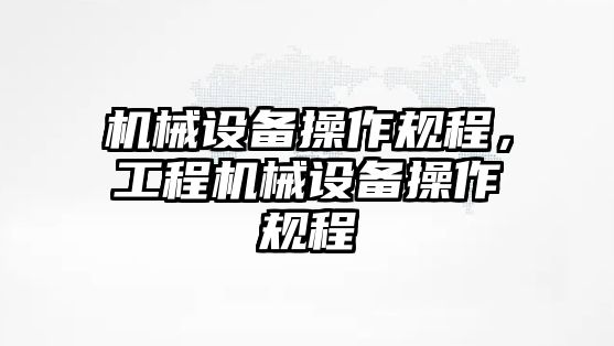 機械設(shè)備操作規(guī)程，工程機械設(shè)備操作規(guī)程