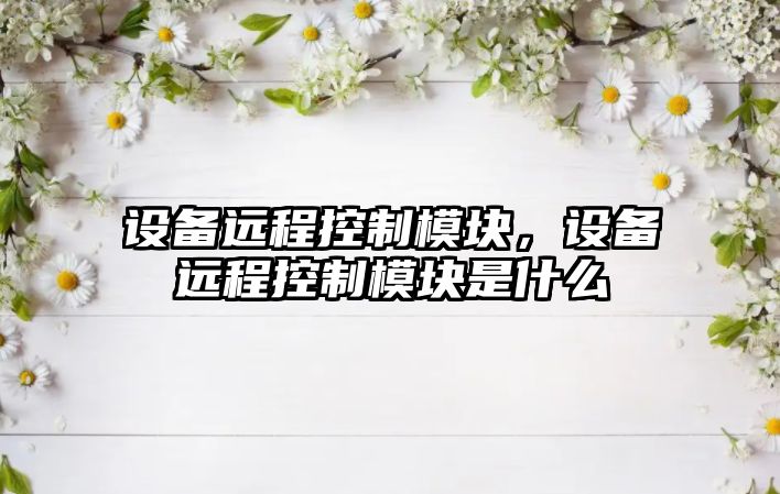 設(shè)備遠程控制模塊，設(shè)備遠程控制模塊是什么