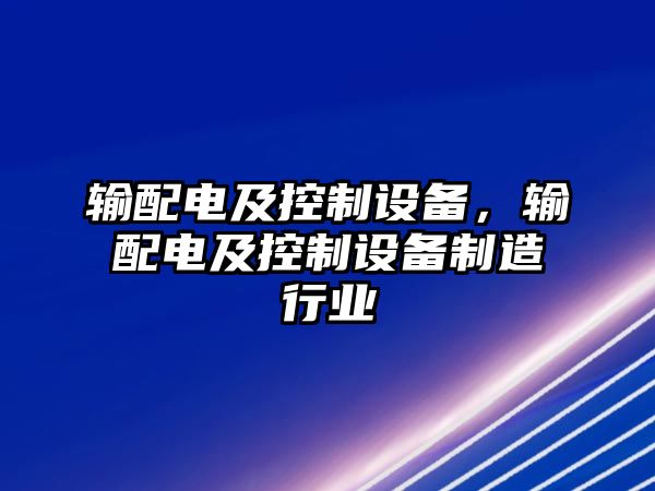 輸配電及控制設(shè)備，輸配電及控制設(shè)備制造行業(yè)