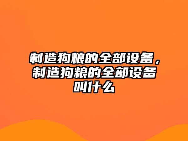 制造狗糧的全部設(shè)備，制造狗糧的全部設(shè)備叫什么