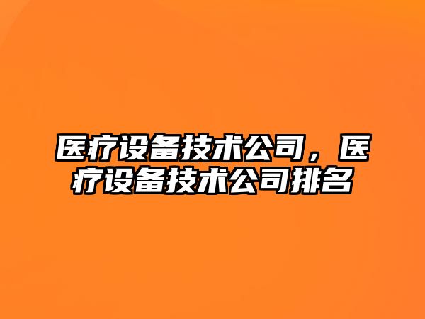 醫(yī)療設(shè)備技術(shù)公司，醫(yī)療設(shè)備技術(shù)公司排名