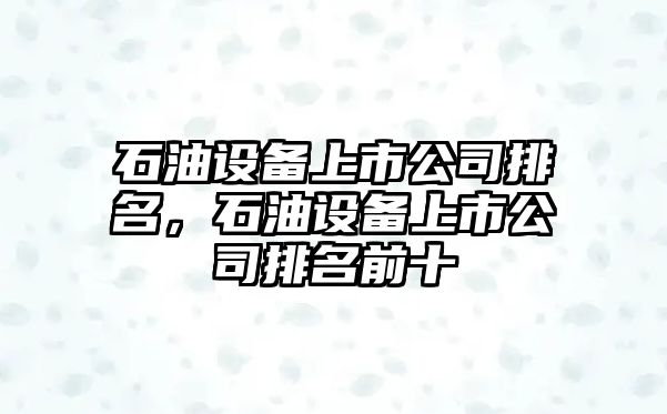 石油設(shè)備上市公司排名，石油設(shè)備上市公司排名前十