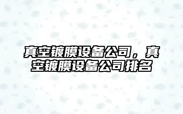 真空鍍膜設備公司，真空鍍膜設備公司排名