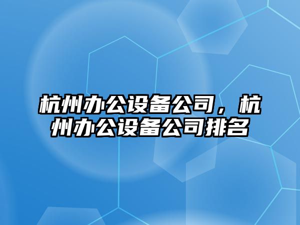 杭州辦公設(shè)備公司，杭州辦公設(shè)備公司排名