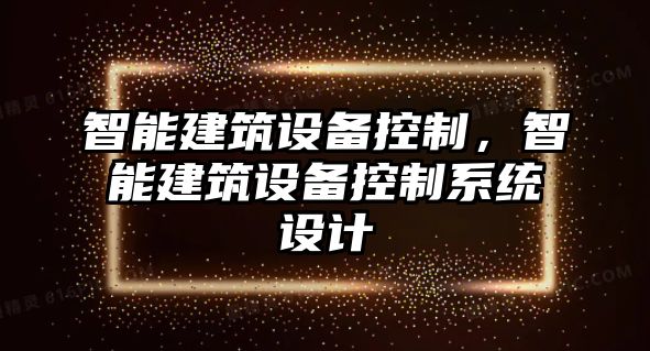 智能建筑設(shè)備控制，智能建筑設(shè)備控制系統(tǒng)設(shè)計(jì)