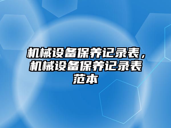 機械設備保養(yǎng)記錄表，機械設備保養(yǎng)記錄表范本