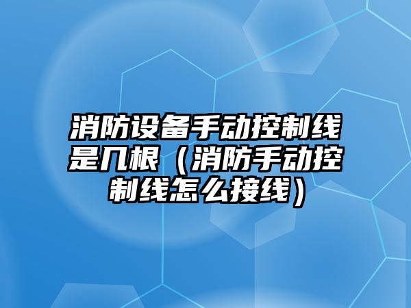 消防設(shè)備手動控制線是幾根（消防手動控制線怎么接線）