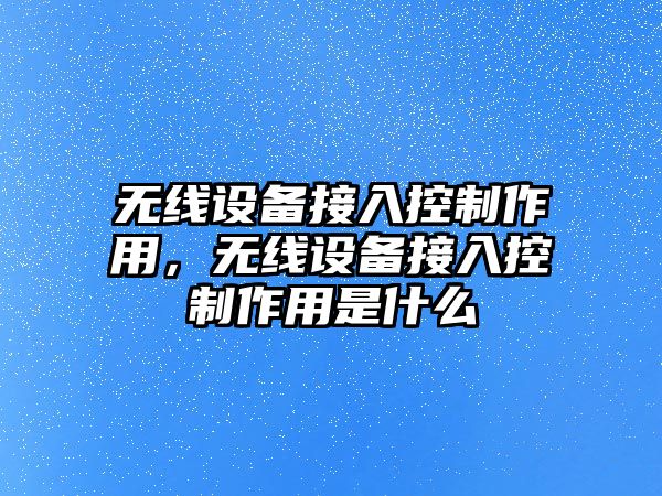 無線設備接入控制作用，無線設備接入控制作用是什么