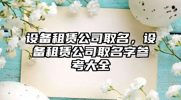 設(shè)備租賃公司取名，設(shè)備租賃公司取名字參考大全